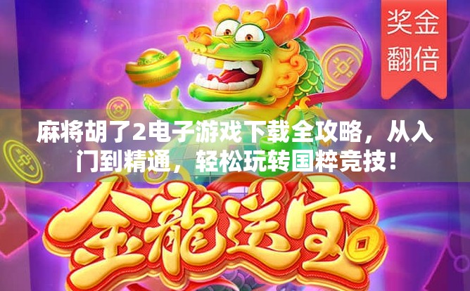 麻将胡了2电子游戏下载全攻略,从入门到精通,轻松玩转国粹竞技! 麻将胡了2电子游戏下载全攻略,从入门到精通,轻松玩转国粹竞技!