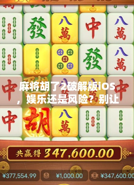 麻将胡了2破解版iOS，娱乐还是风险？别让免费变付费陷阱！