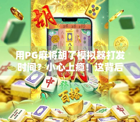 用PG麻将胡了模拟器打发时间？小心上瘾！这背后藏着你不知道的成瘾机制