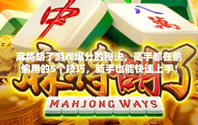 麻将胡了游戏爆分的秘诀，高手都在偷偷用的5个技巧，新手也能快速上手！