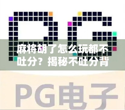 麻将胡了怎么玩都不吐分？揭秘不吐分背后的玄机与玩家心理博弈！