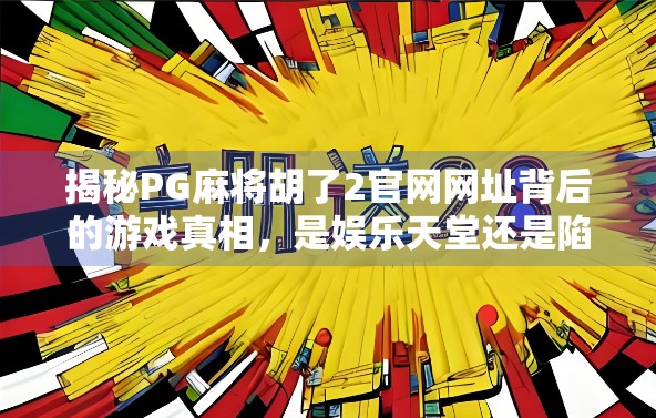 揭秘PG麻将胡了2官网网址背后的游戏真相，是娱乐天堂还是陷阱？
