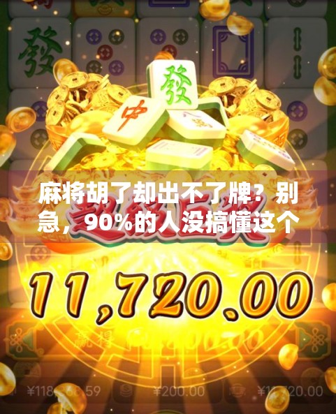 麻将胡了却出不了牌？别急，90%的人没搞懂这个关键规则！