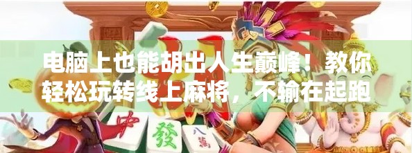 电脑上也能胡出人生巅峰！教你轻松玩转线上麻将，不输在起跑线！
