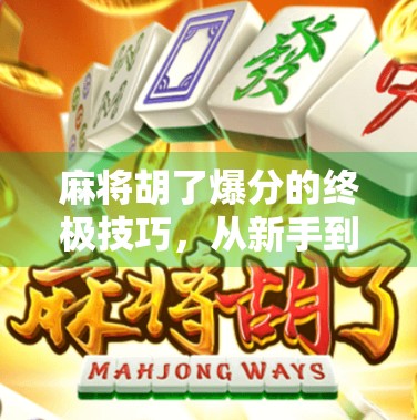 麻将胡了爆分的终极技巧,从新手到高手,掌握这5个秘诀让你每局都炸出高分!