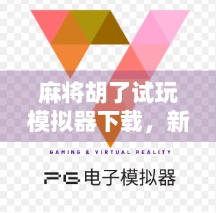 麻将胡了试玩模拟器下载，新手入门的零门槛神器，让你轻松上手麻将世界！