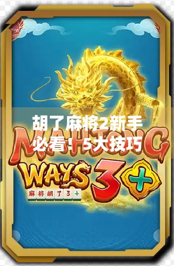 胡了麻将2新手必看！5大技巧让你从菜鸟秒变高手，轻松上分不翻车！