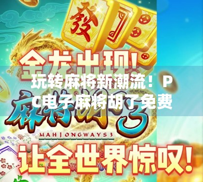玩转麻将新潮流！PC电子麻将胡了免费版，轻松上手也能赢大奖！