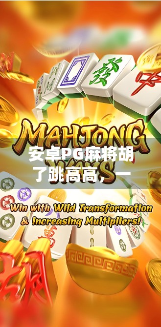 安卓PG麻将胡了跳高高，一款让全民上头的指尖棋牌新玩法！