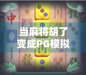 当麻将胡了变成PG模拟器的流量密码,我们该警惕什么? 当麻将胡了变成PG模拟器的流量密码,我们该警惕什么?