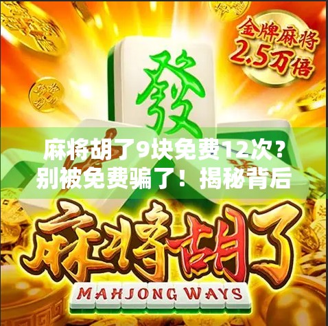 麻将胡了9块免费12次？别被免费骗了！揭秘背后隐藏的套路和陷阱