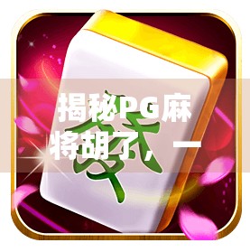 揭秘PG麻将胡了，一款风靡全国的线上麻将新玩法，你真的了解它吗？