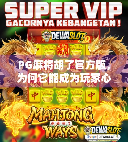 PG麻将胡了官方版，为何它能成为玩家心中的麻将神器？