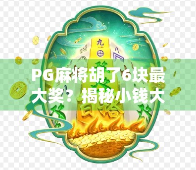 PG麻将胡了6块最大奖?揭秘小钱大乐背后的套路与真相! PG麻将胡了6块最大奖?揭秘小钱大乐背后的套路与真相!