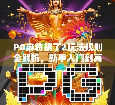 PG麻将胡了2玩法规则全解析,新手入门到高手进阶,一文带你吃透这款国民级麻将游戏! PG麻将胡了2玩法规则全解析,新手入门到高手进阶,一文带你吃透这款国民级麻将游戏!