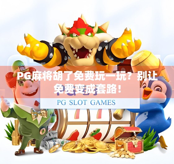 PG麻将胡了免费玩一玩?别让免费变成套路!