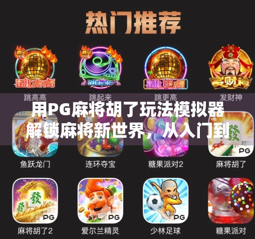 用PG麻将胡了玩法模拟器解锁麻将新世界，从入门到高手的沉浸式体验