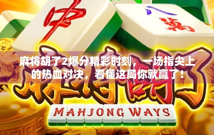 麻将胡了2爆分精彩时刻，一场指尖上的热血对决，看懂这局你就赢了！