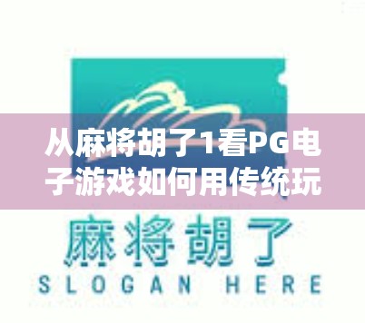 从麻将胡了1看PG电子游戏如何用传统玩法撬动年轻人市场？