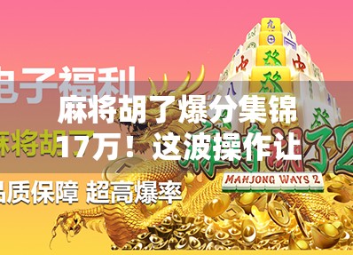 麻将胡了爆分集锦17万!这波操作让百万观众集体破防,原来赢钱也可以这么上头! 麻将胡了爆分集锦17万!这波操作让百万观众集体破防,原来赢钱也可以这么上头!