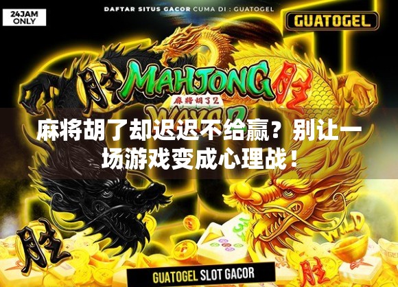 麻将胡了却迟迟不给赢？别让一场游戏变成心理战！