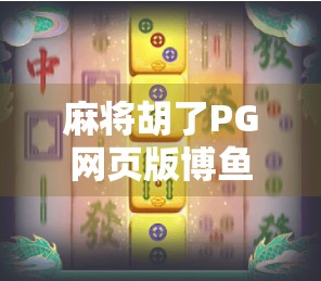 麻将胡了PG网页版博鱼，指尖上的国粹狂欢，你真的玩对了吗？