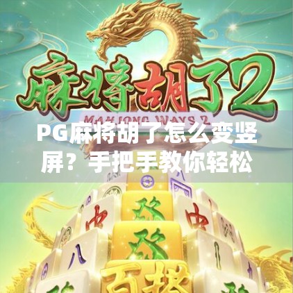 PG麻将胡了怎么变竖屏？手把手教你轻松切换，游戏体验更爽！