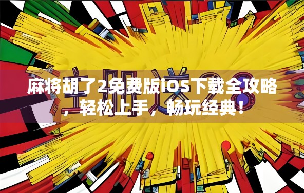麻将胡了2免费版iOS下载全攻略，轻松上手，畅玩经典！