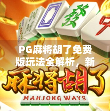 PG麻将胡了免费版玩法全解析，新手也能秒变高手的秘诀！