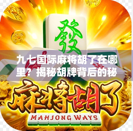 九七国际麻将胡了在哪里?揭秘胡牌背后的秘密与玩家心理博弈! 九七国际麻将胡了在哪里?揭秘胡牌背后的秘密与玩家心理博弈!