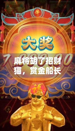 麻将胡了招财猫，赏金船长带你赢麻！揭秘年轻人最爱的牌桌财富密码