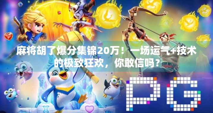 麻将胡了爆分集锦20万！一场运气+技术的极致狂欢，你敢信吗？