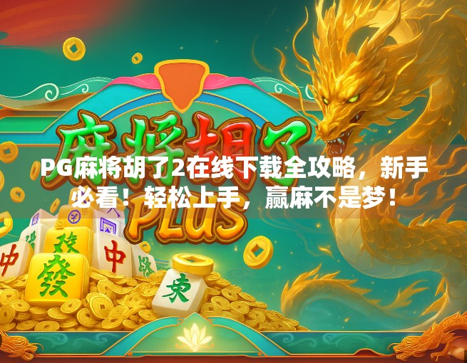 PG麻将胡了2在线下载全攻略，新手必看！轻松上手，赢麻不是梦！