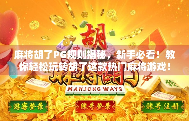 麻将胡了PG规则揭秘,新手必看!教你轻松玩转胡了这款热门麻将游戏! 麻将胡了PG规则揭秘,新手必看!教你轻松玩转胡了这款热门麻将游戏!