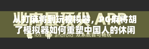 从打麻将到玩模拟器，PG麻将胡了模拟器如何重塑中国人的休闲娱乐方式？