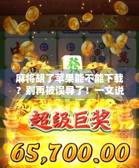 麻将胡了苹果能不能下载?别再被误导了!一文说清安卓与iOS版本差异 麻将胡了苹果能不能下载?别再被误导了!一文说清安卓与iOS版本差异