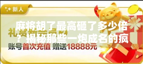 麻将胡了最高砸了多少倍?揭秘那些一炮成名的疯狂时刻!