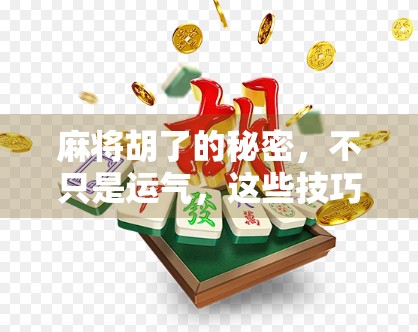 麻将胡了的秘密，不只是运气，这些技巧让你从菜鸟变老手