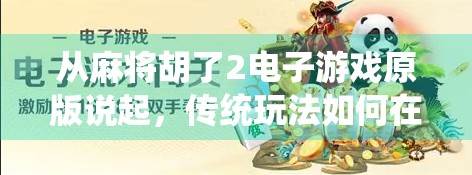 从麻将胡了2电子游戏原版说起,传统玩法如何在数字时代焕发新生?