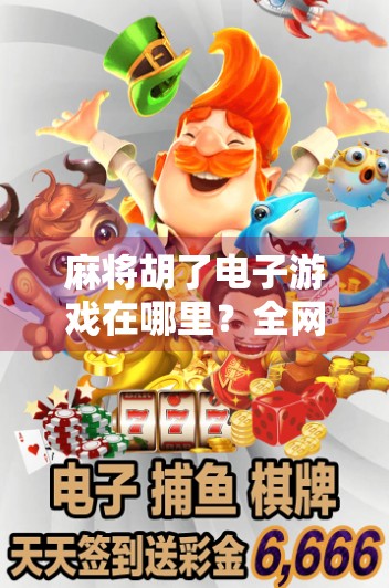 麻将胡了电子游戏在哪里？全网最全攻略来了！新手也能秒变高手！