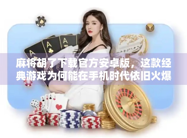 麻将胡了下载官方安卓版,这款经典游戏为何能在手机时代依旧火爆?