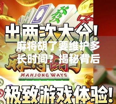 麻将胡了要维护多长时间?揭秘背后的时间逻辑与社交密码