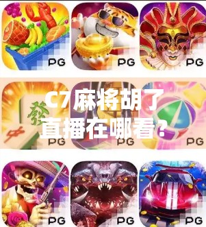 C7麻将胡了直播在哪看?全网最全观看指南来了!新手必收藏!