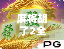 麻将胡了2全攻略，从新手到高手的进阶玩法详解，让你秒变牌局王者！