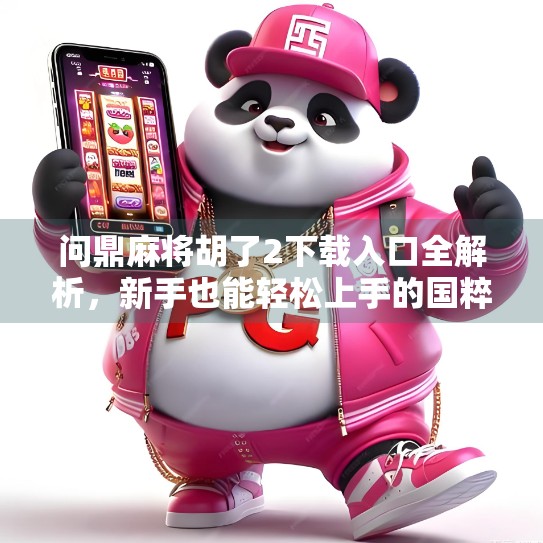 问鼎麻将胡了2下载入口全解析，新手也能轻松上手的国粹竞技平台！