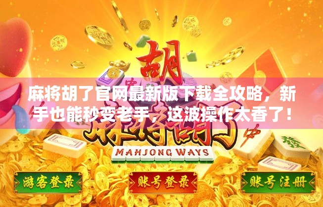 麻将胡了官网最新版下载全攻略，新手也能秒变老手，这波操作太香了！