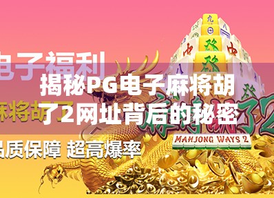 揭秘PG电子麻将胡了2网址背后的秘密,是娱乐还是陷阱? 揭秘PG电子麻将胡了2网址背后的秘密,是娱乐还是陷阱?