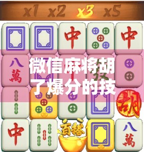 微信麻将胡了爆分的技巧，从新手到高手，教你如何一炮双响赢翻天！