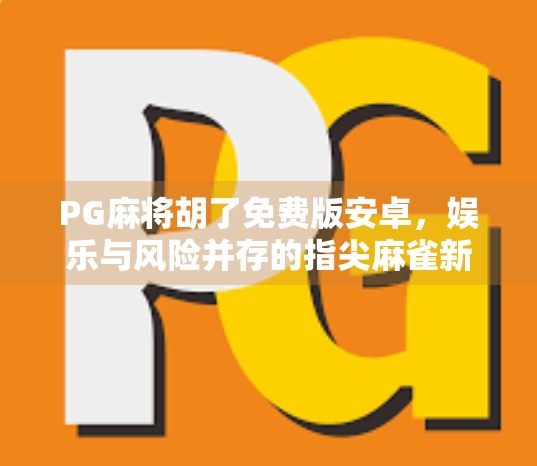 PG麻将胡了免费版安卓,娱乐与风险并存的指尖麻雀新玩法 PG麻将胡了免费版安卓,娱乐与风险并存的指尖麻雀新玩法