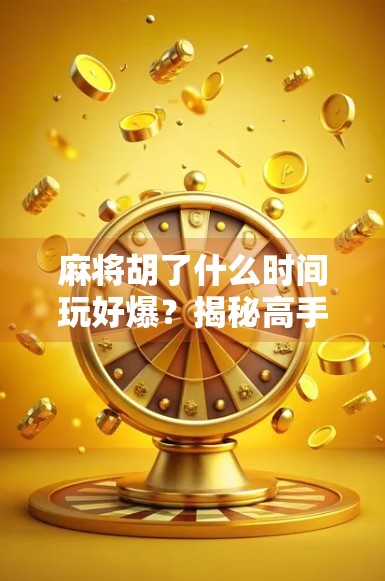 麻将胡了什么时间玩好爆?揭秘高手都在偷偷用的黄金时段!